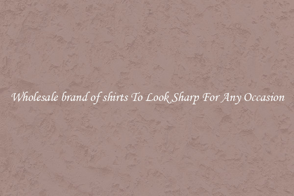 Wholesale brand of shirts To Look Sharp For Any Occasion