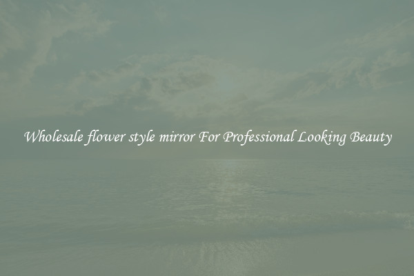 Wholesale flower style mirror For Professional Looking Beauty