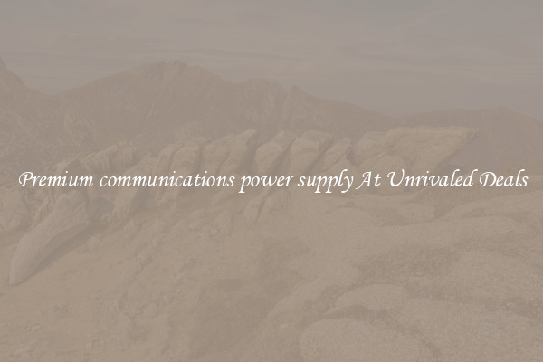 Premium communications power supply At Unrivaled Deals