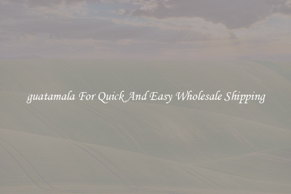 guatamala For Quick And Easy Wholesale Shipping