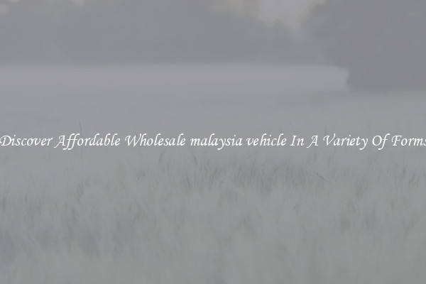 Discover Affordable Wholesale malaysia vehicle In A Variety Of Forms