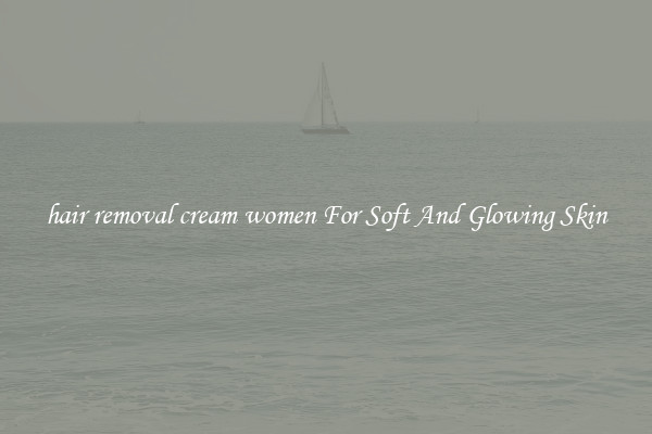 hair removal cream women For Soft And Glowing Skin