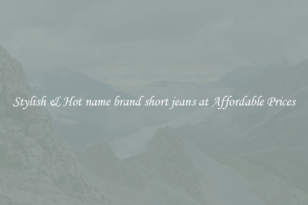 Stylish & Hot name brand short jeans at Affordable Prices