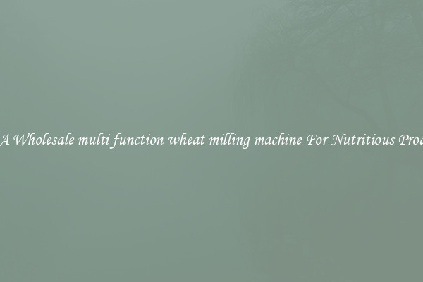 Buy A Wholesale multi function wheat milling machine For Nutritious Products.