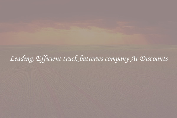 Leading, Efficient truck batteries company At Discounts