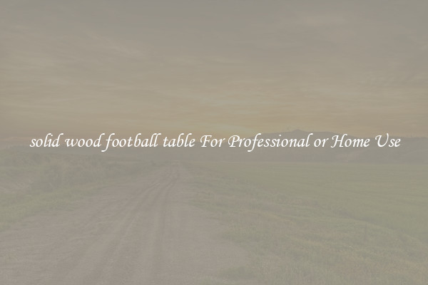solid wood football table For Professional or Home Use
