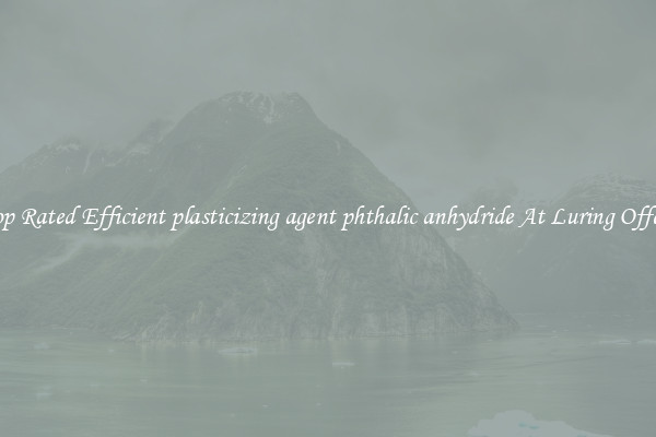 Top Rated Efficient plasticizing agent phthalic anhydride At Luring Offers