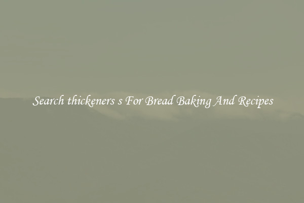 Search thickeners s For Bread Baking And Recipes