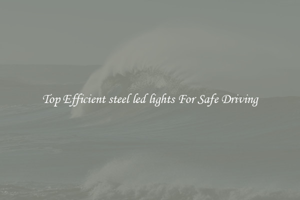 Top Efficient steel led lights For Safe Driving
