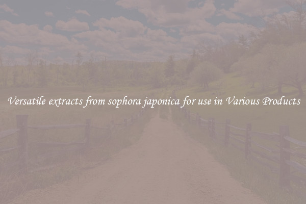 Versatile extracts from sophora japonica for use in Various Products