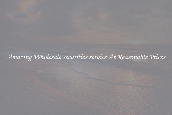 Amazing Wholesale securities service At Reasonable Prices