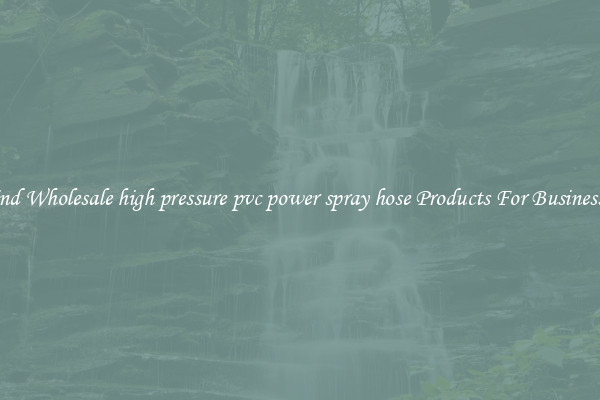 Find Wholesale high pressure pvc power spray hose Products For Businesses