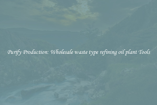Purify Production: Wholesale waste type refining oil plant Tools
