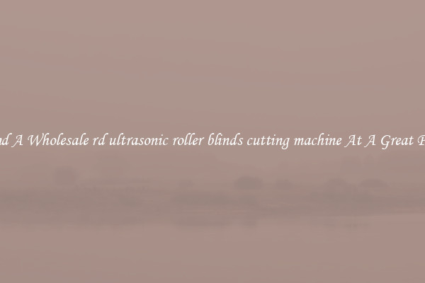 Find A Wholesale rd ultrasonic roller blinds cutting machine At A Great Price