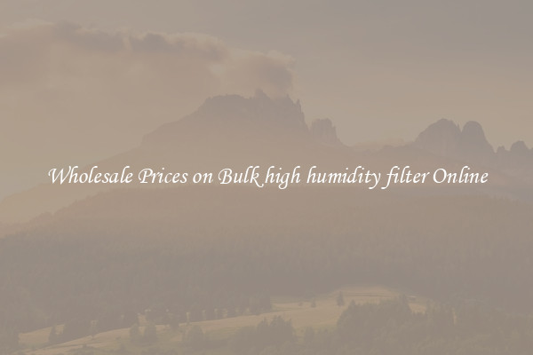 Wholesale Prices on Bulk high humidity filter Online