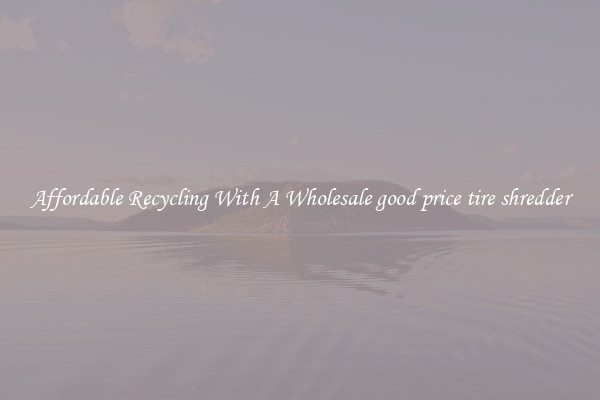 Affordable Recycling With A Wholesale good price tire shredder