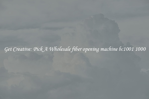 Get Creative: Pick A Wholesale fiber opening machine bc1001 1000