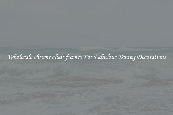 Wholesale chrome chair frames For Fabulous Dining Decorations