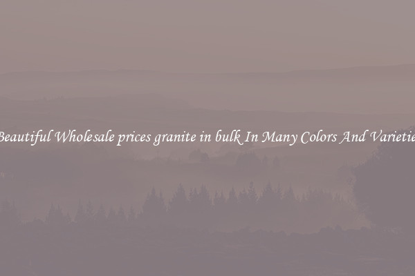 Beautiful Wholesale prices granite in bulk In Many Colors And Varieties