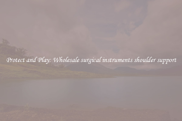 Protect and Play: Wholesale surgical instruments shoulder support
