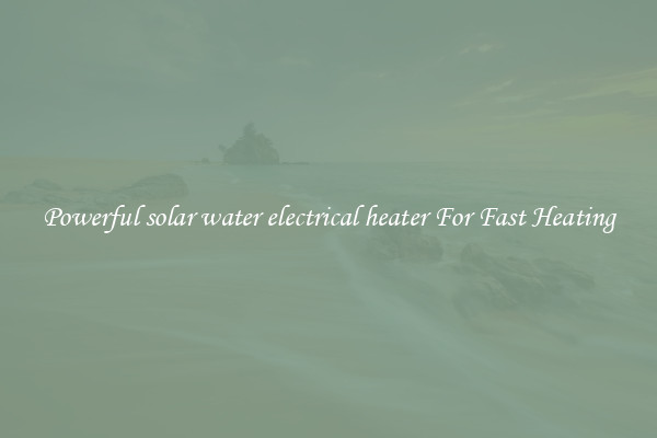Powerful solar water electrical heater For Fast Heating