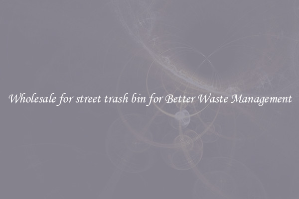 Wholesale for street trash bin for Better Waste Management