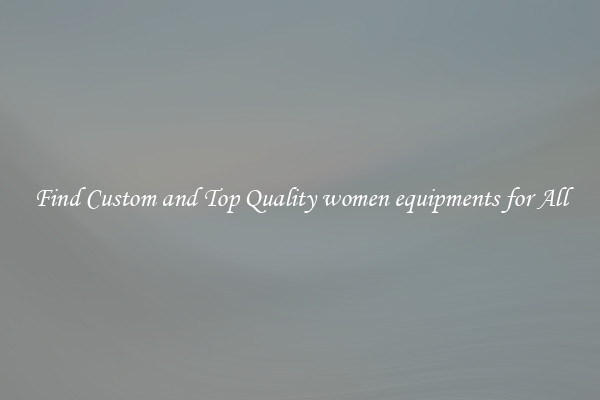 Find Custom and Top Quality women equipments for All