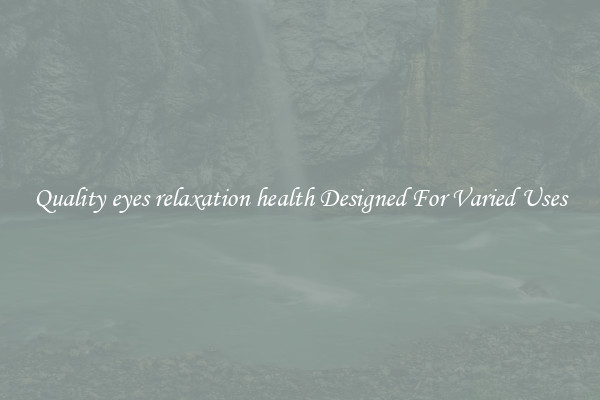 Quality eyes relaxation health Designed For Varied Uses