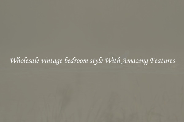 Wholesale vintage bedroom style With Amazing Features