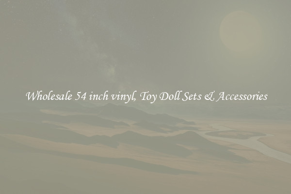 Wholesale 54 inch vinyl, Toy Doll Sets & Accessories