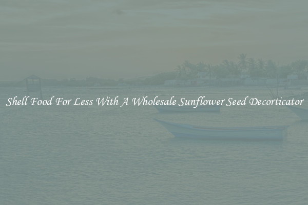 Shell Food For Less With A Wholesale Sunflower Seed Decorticator
