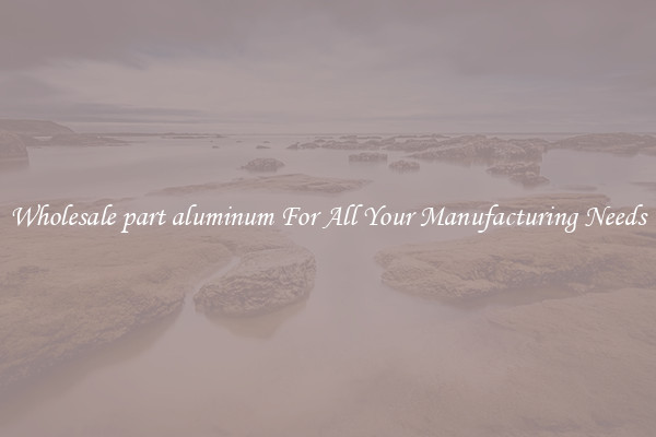Wholesale part aluminum For All Your Manufacturing Needs