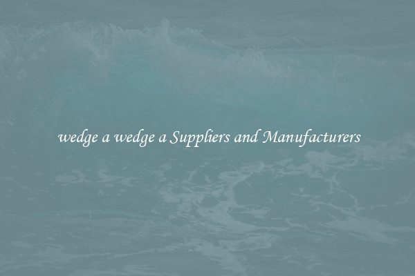wedge a wedge a Suppliers and Manufacturers