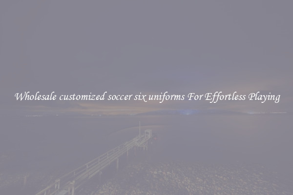 Wholesale customized soccer six uniforms For Effortless Playing