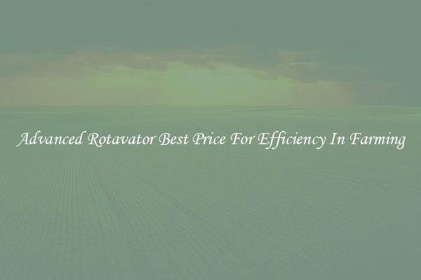 Advanced Rotavator Best Price For Efficiency In Farming