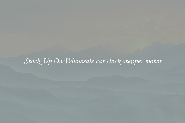 Stock Up On Wholesale car clock stepper motor
