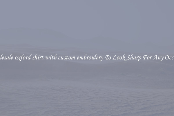 Wholesale oxford shirt with custom embroidery To Look Sharp For Any Occasion