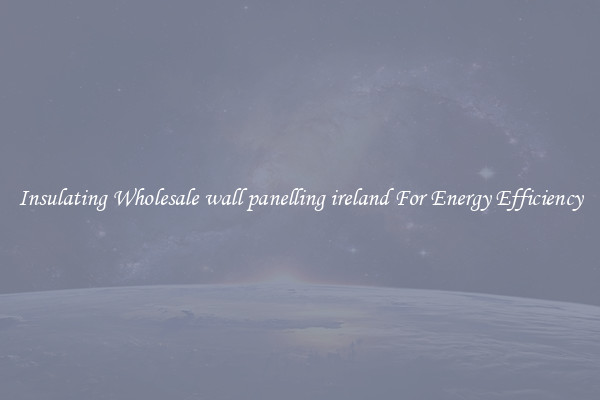 Insulating Wholesale wall panelling ireland For Energy Efficiency
