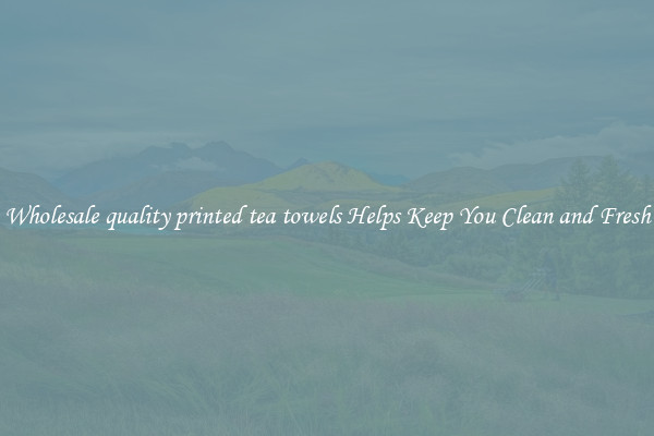 Wholesale quality printed tea towels Helps Keep You Clean and Fresh