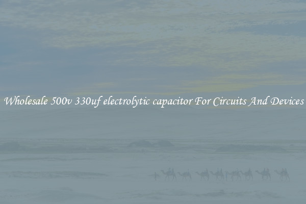 Wholesale 500v 330uf electrolytic capacitor For Circuits And Devices