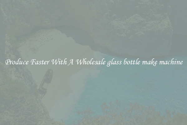 Produce Faster With A Wholesale glass bottle make machine