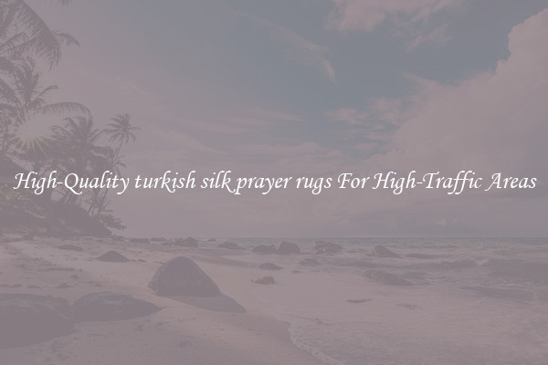 High-Quality turkish silk prayer rugs For High-Traffic Areas