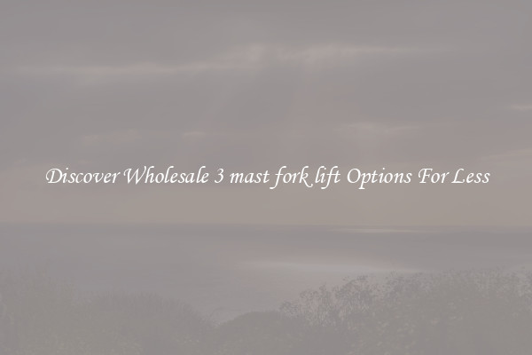 Discover Wholesale 3 mast fork lift Options For Less