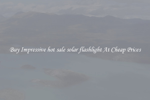 Buy Impressive hot sale solar flashlight At Cheap Prices