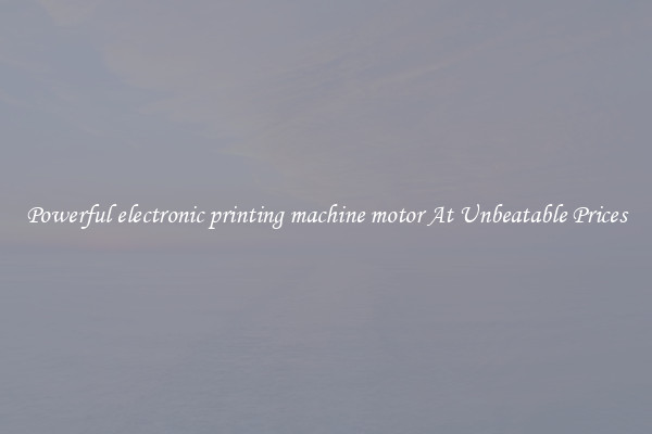 Powerful electronic printing machine motor At Unbeatable Prices