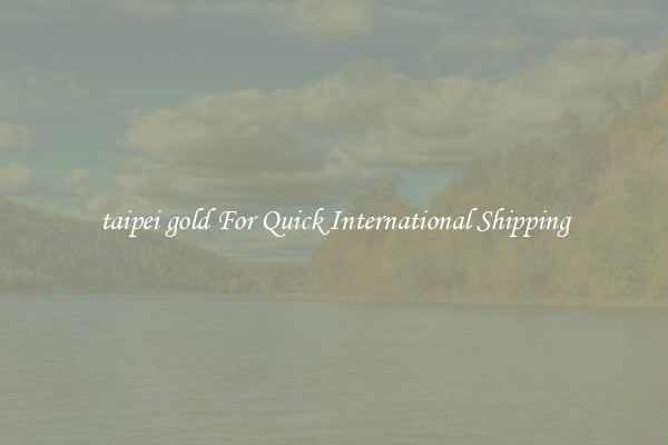 taipei gold For Quick International Shipping