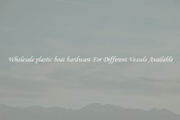 Wholesale plastic boat hardware For Different Vessels Available