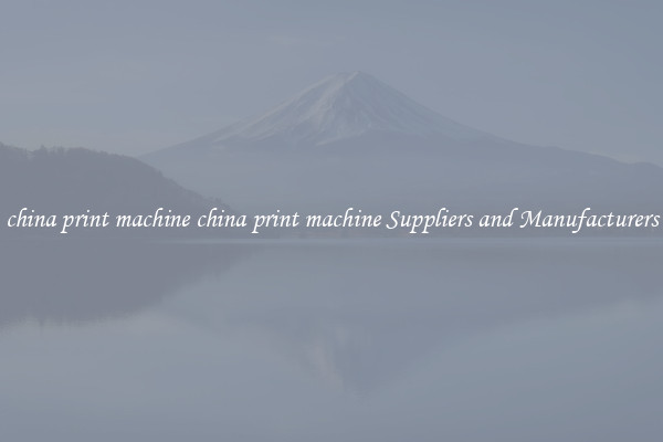 china print machine china print machine Suppliers and Manufacturers