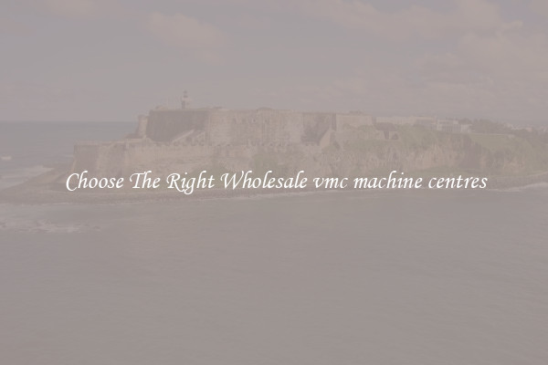 Choose The Right Wholesale vmc machine centres