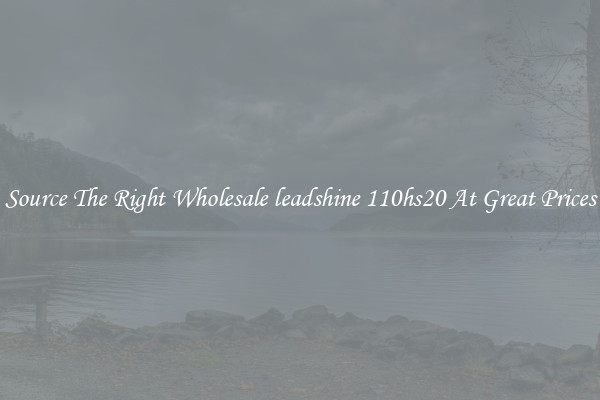 Source The Right Wholesale leadshine 110hs20 At Great Prices